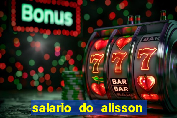 salario do alisson no liverpool